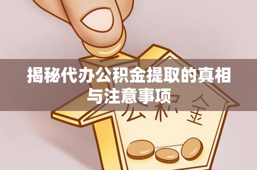 偏关揭秘代办公积金提取的真相与注意事项