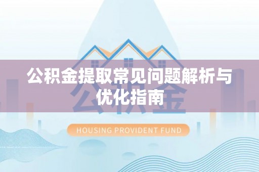 偏关公积金提取常见问题解析与优化指南