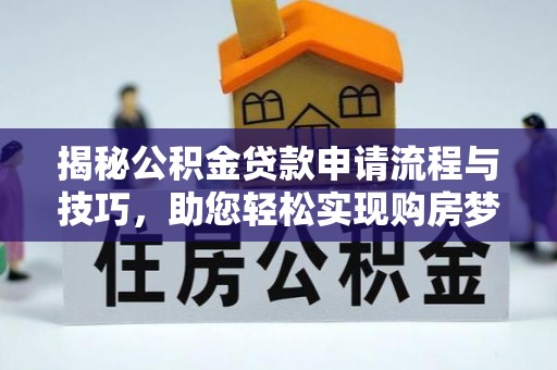 偏关揭秘公积金贷款申请流程与技巧，助您轻松实现购房梦想