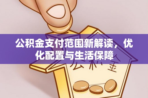 偏关公积金支付范围新解读，优化配置与生活保障
