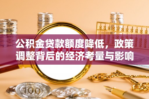 偏关公积金贷款额度降低，政策调整背后的经济考量与影响