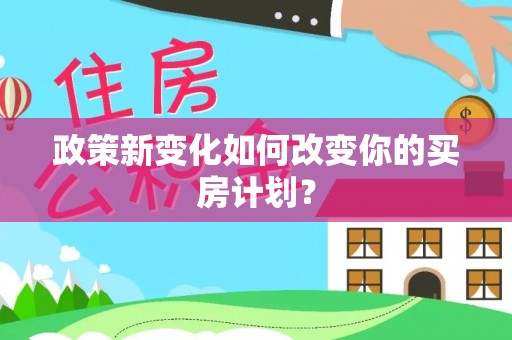 偏关政策新变化如何改变你的买房计划？