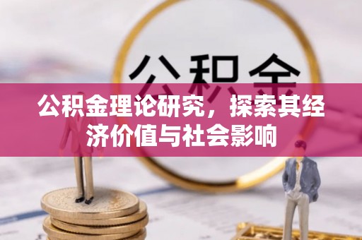 偏关公积金理论研究，探索其经济价值与社会影响