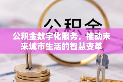 偏关公积金数字化服务，推动未来城市生活的智慧变革