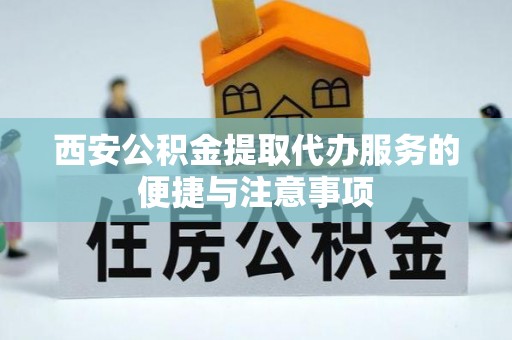 偏关西安公积金提取代办服务的便捷与注意事项