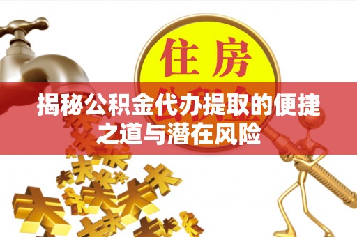 偏关揭秘公积金代办提取的便捷之道与潜在风险