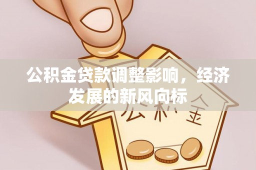 偏关公积金贷款调整影响，经济发展的新风向标