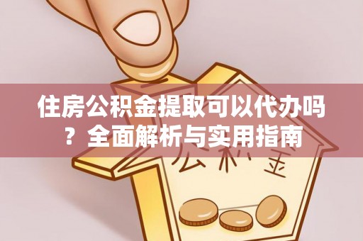 偏关住房公积金提取可以代办吗？全面解析与实用指南