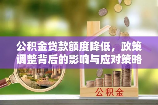 偏关公积金贷款额度降低，政策调整背后的影响与应对策略