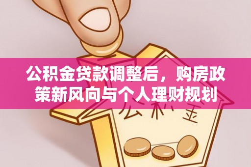 偏关公积金贷款调整后，购房政策新风向与个人理财规划