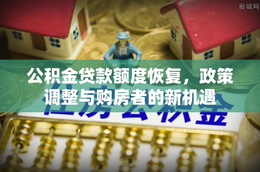偏关公积金贷款额度恢复，政策调整与购房者的新机遇
