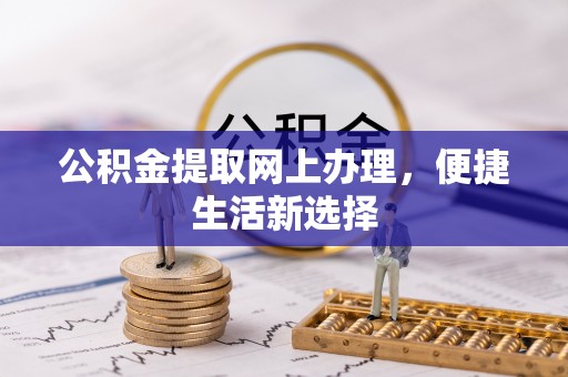 偏关公积金提取网上办理，便捷生活新选择