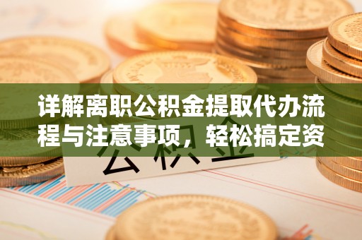 偏关详解离职公积金提取代办流程与注意事项，轻松搞定资金提取
