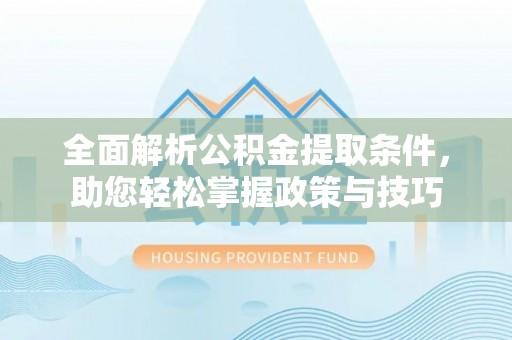 偏关全面解析公积金提取条件，助您轻松掌握政策与技巧