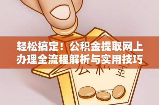 偏关轻松搞定！公积金提取网上办理全流程解析与实用技巧