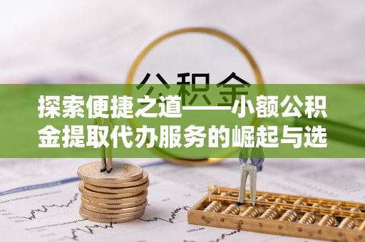 偏关探索便捷之道——小额公积金提取代办服务的崛起与选择