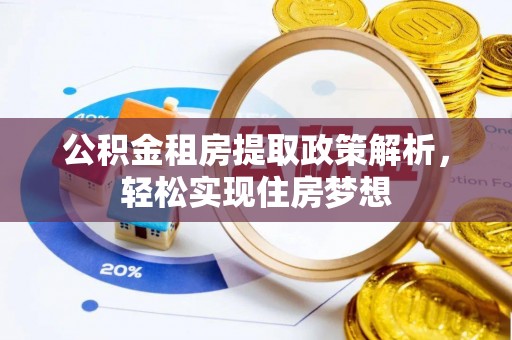偏关公积金租房提取政策解析，轻松实现住房梦想