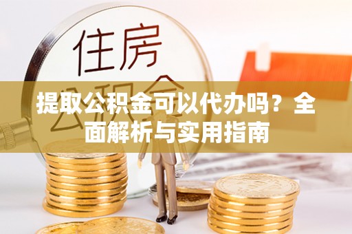 偏关提取公积金可以代办吗？全面解析与实用指南