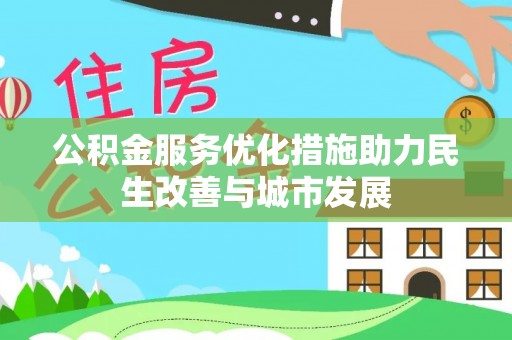 偏关公积金服务优化措施助力民生改善与城市发展