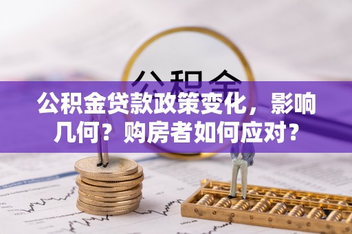 偏关公积金贷款政策变化，影响几何？购房者如何应对？