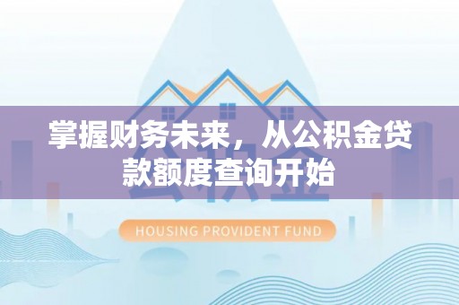 偏关掌握财务未来，从公积金贷款额度查询开始