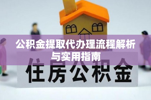 偏关公积金提取代办理流程解析与实用指南