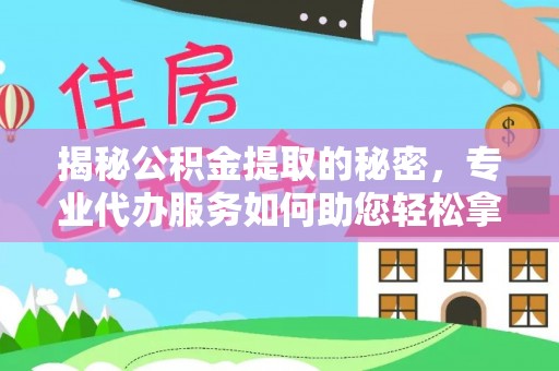 偏关揭秘公积金提取的秘密，专业代办服务如何助您轻松拿钱