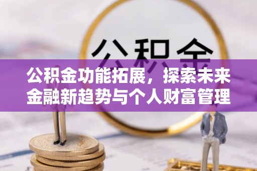 偏关公积金功能拓展，探索未来金融新趋势与个人财富管理的革新之道
