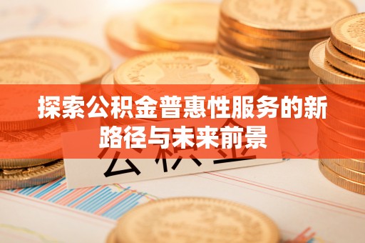 偏关探索公积金普惠性服务的新路径与未来前景