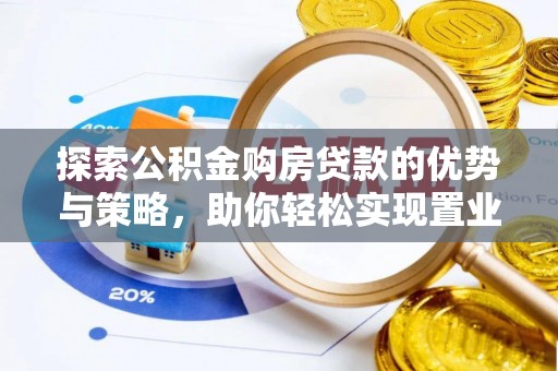 偏关探索公积金购房贷款的优势与策略，助你轻松实现置业梦想