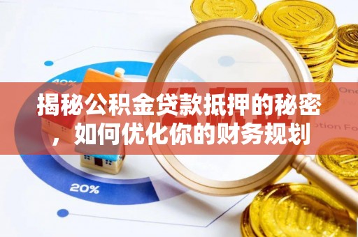 偏关揭秘公积金贷款抵押的秘密，如何优化你的财务规划