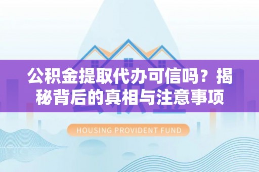 偏关公积金提取代办可信吗？揭秘背后的真相与注意事项