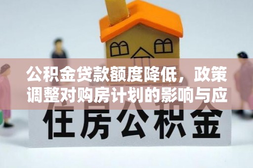 偏关公积金贷款额度降低，政策调整对购房计划的影响与应对策略