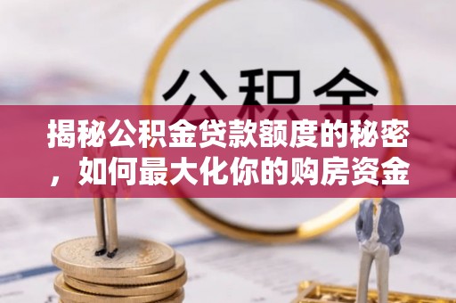 偏关揭秘公积金贷款额度的秘密，如何最大化你的购房资金
