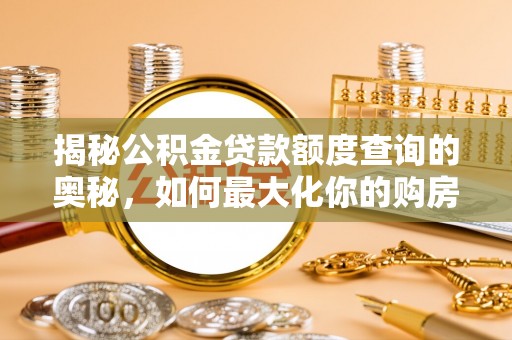 偏关揭秘公积金贷款额度查询的奥秘，如何最大化你的购房资金？