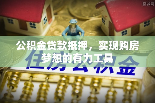 偏关公积金贷款抵押，实现购房梦想的有力工具