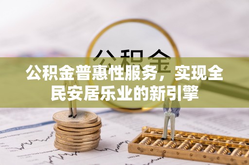 偏关公积金普惠性服务，实现全民安居乐业的新引擎
