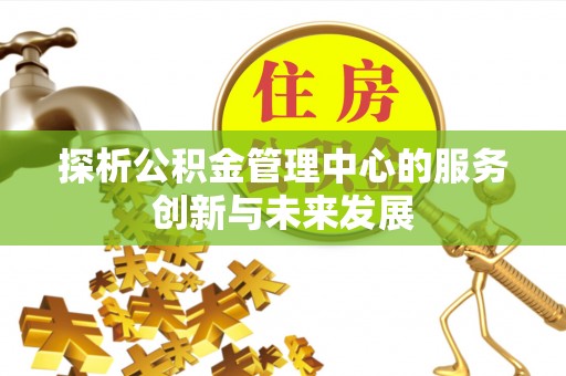 偏关探析公积金管理中心的服务创新与未来发展