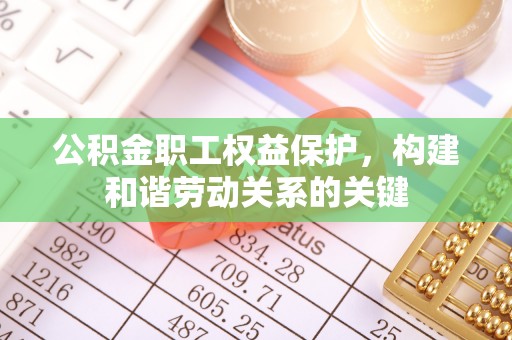 偏关公积金职工权益保护，构建和谐劳动关系的关键
