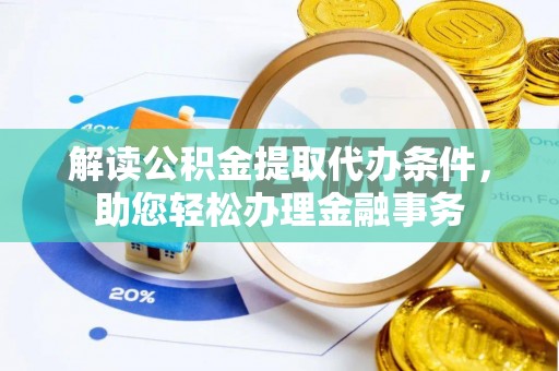 偏关解读公积金提取代办条件，助您轻松办理金融事务