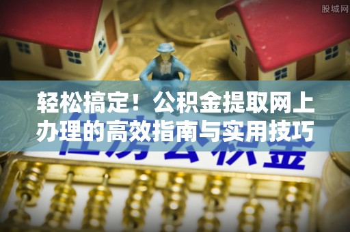 偏关轻松搞定！公积金提取网上办理的高效指南与实用技巧