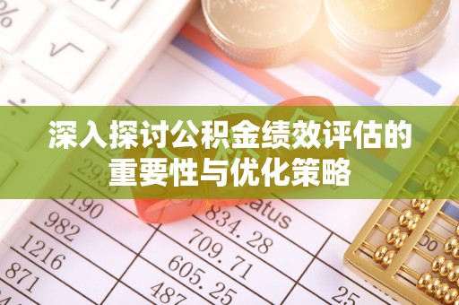 偏关深入探讨公积金绩效评估的重要性与优化策略