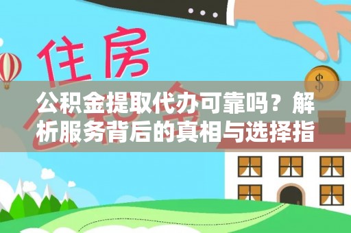 偏关公积金提取代办可靠吗？解析服务背后的真相与选择指南