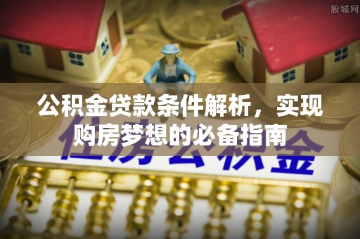 偏关公积金贷款条件解析，实现购房梦想的必备指南