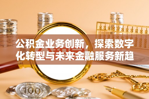 偏关公积金业务创新，探索数字化转型与未来金融服务新趋势
