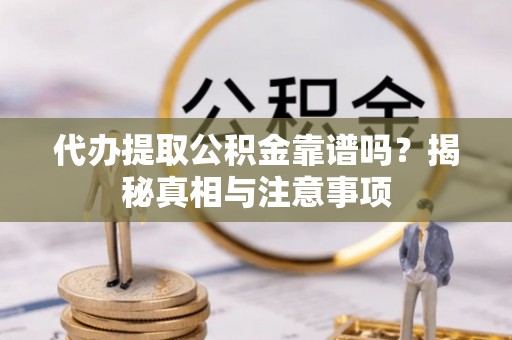 偏关代办提取公积金靠谱吗？揭秘真相与注意事项