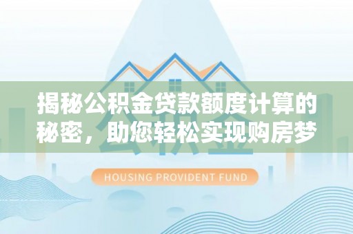 偏关揭秘公积金贷款额度计算的秘密，助您轻松实现购房梦想