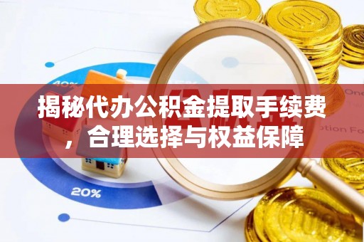 偏关揭秘代办公积金提取手续费，合理选择与权益保障