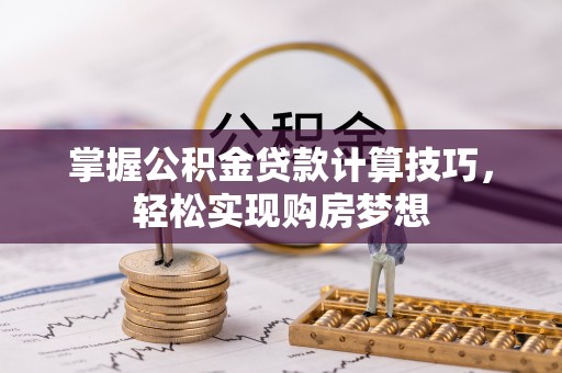 偏关掌握公积金贷款计算技巧，轻松实现购房梦想