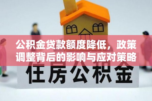 偏关公积金贷款额度降低，政策调整背后的影响与应对策略